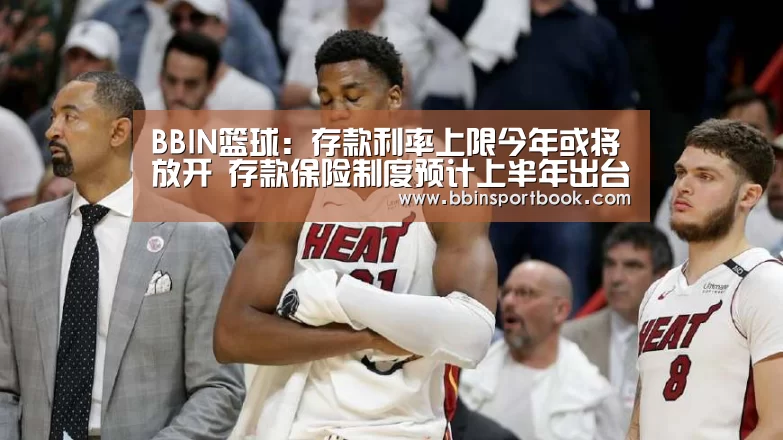 BBIN篮球:存款利率上限今年或将放开 存款保险制度预计上半年出台(图1) BBIN赛事