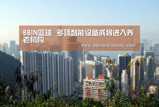 BBIN篮球-多项智能设备或将进入养老机构(图2) BBIN娱乐