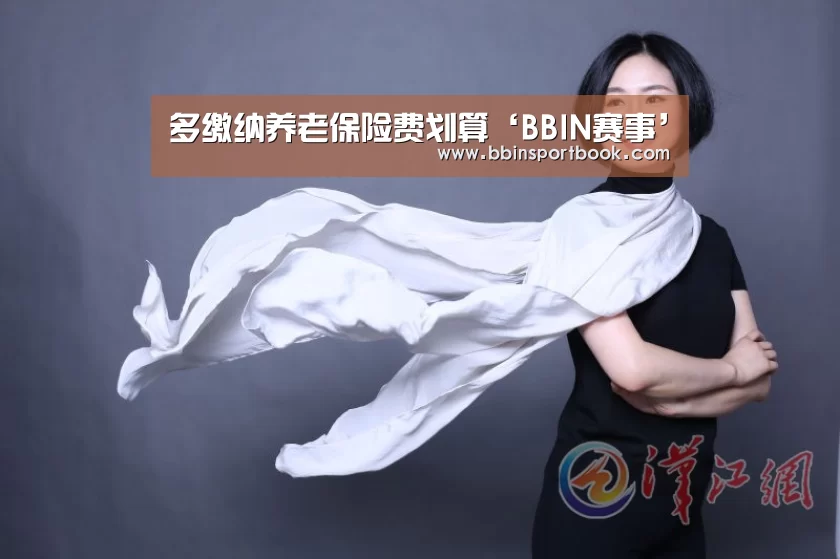 多缴纳养老保险费划算‘BBIN赛事’(图3) BBIN篮球