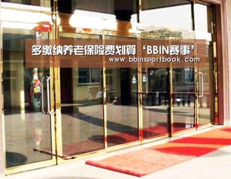 多缴纳养老保险费划算‘BBIN赛事’(图4) BBIN直播