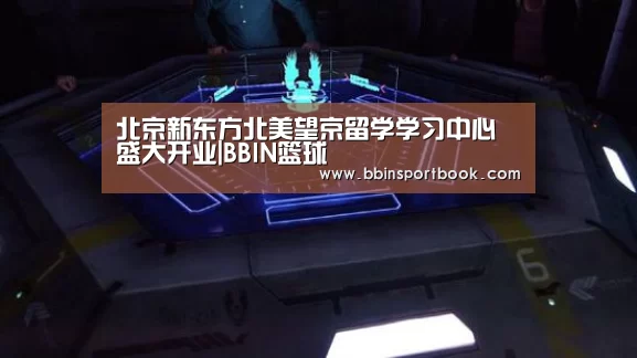 北京新东方北美望京留学学习中心盛大开业|BBIN篮球(图3) BBIN赛事