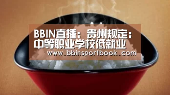 BBIN直播:贵州规定:中等职业学校低就业率专业将停办(图3) BBIN赛事