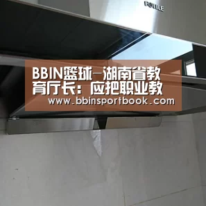 BBIN篮球-湖南省教育厅长:应把职业教育摆在更加突出位置(图1) BBIN直播
